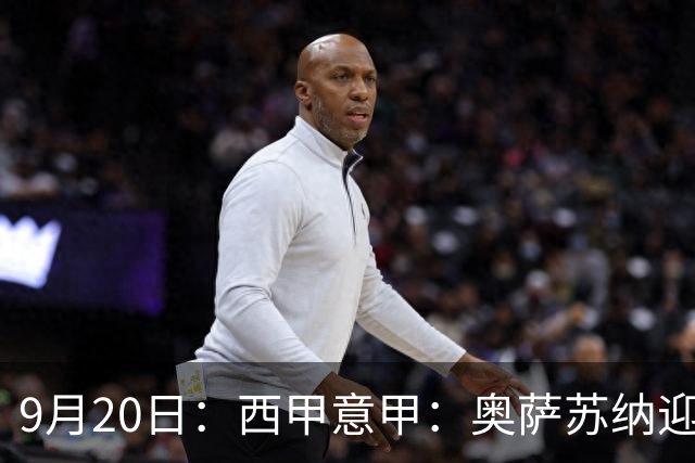9月20日：西甲意甲：奥萨苏纳迎战巴列卡诺乌迪内斯迎战卡利亚里