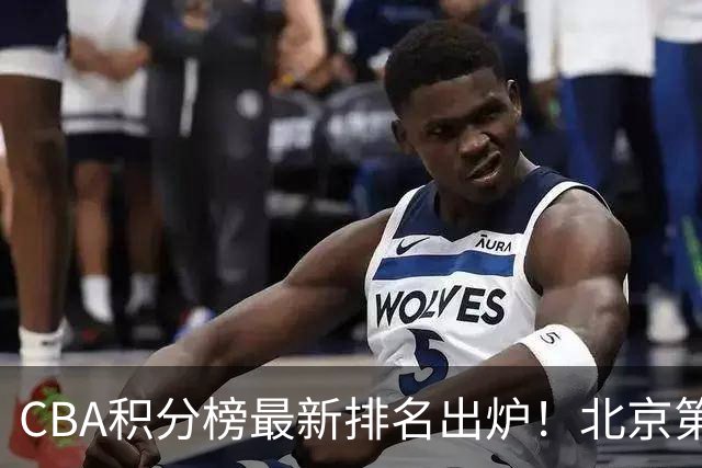 CBA积分榜最新排名出炉！北京第1辽篮稳居前4：广东第15山西第9