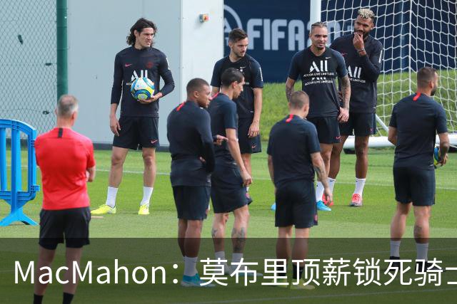 MacMahon：莫布里顶薪锁死骑士空间 若想变阵只能交易阿伦或换帅