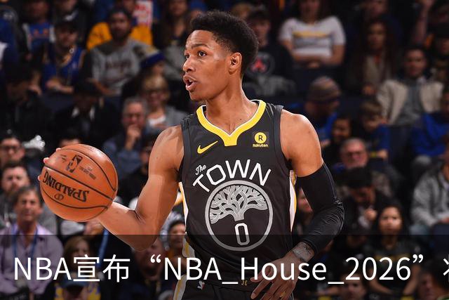 NBA宣布“NBA House 2026”将于10月7日-11日在澳门举行