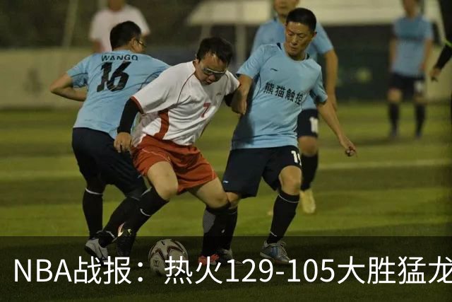NBA战报：热火129-105大胜猛龙，RJ-巴雷特15分