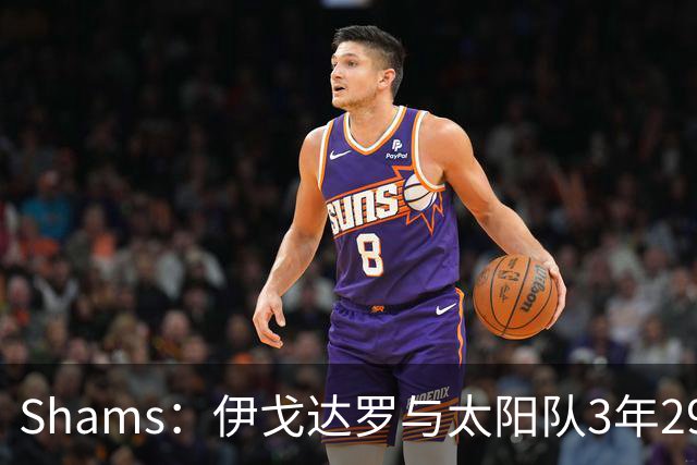 Shams：伊戈达罗与太阳队3年2900万美元续约，合同将至2031年