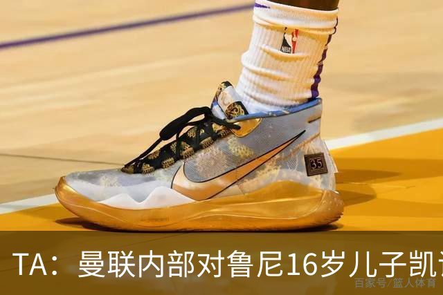 TA：曼联内部对鲁尼16岁儿子凯评价不错，他的体型像他父亲