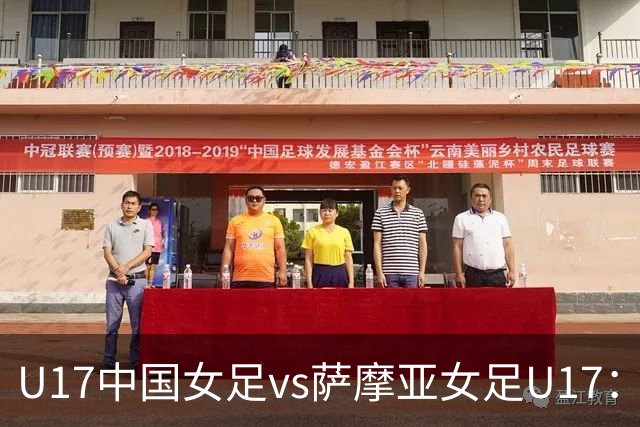 U17中国女足vs萨摩亚女足U17：徐晓棠、徐悦、方珍珠首发