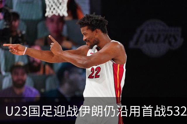 U23国足迎战伊朗仍沿用首战532阵型 个别位置进行人员微调