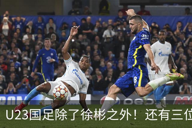 U23国足除了徐彬之外！还有三位新星王牌可考虑去欧洲，值得期待