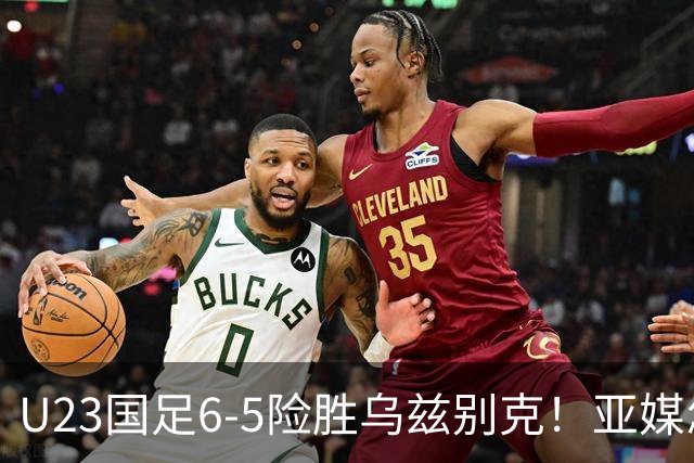 U23国足6-5险胜乌兹别克！亚媒怎么说，日媒惊叹，韩媒直呼不可思议